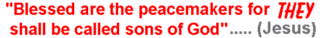 "Blessed are the peacemakers for THEY shall be called sons of God" ..... (Jesus)